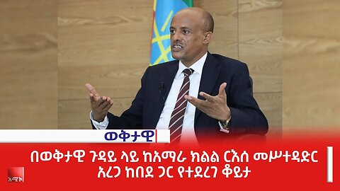 በወቅታዊ ጉዳይ ላይ ከአማራ ክልል ርእሰ መሥተዳድር አረጋ ከበደ ጋር የተደረገ ቆይታ