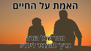 האמת על החיים – מסר חשוב שכל הורה צריך להעביר לילדיו