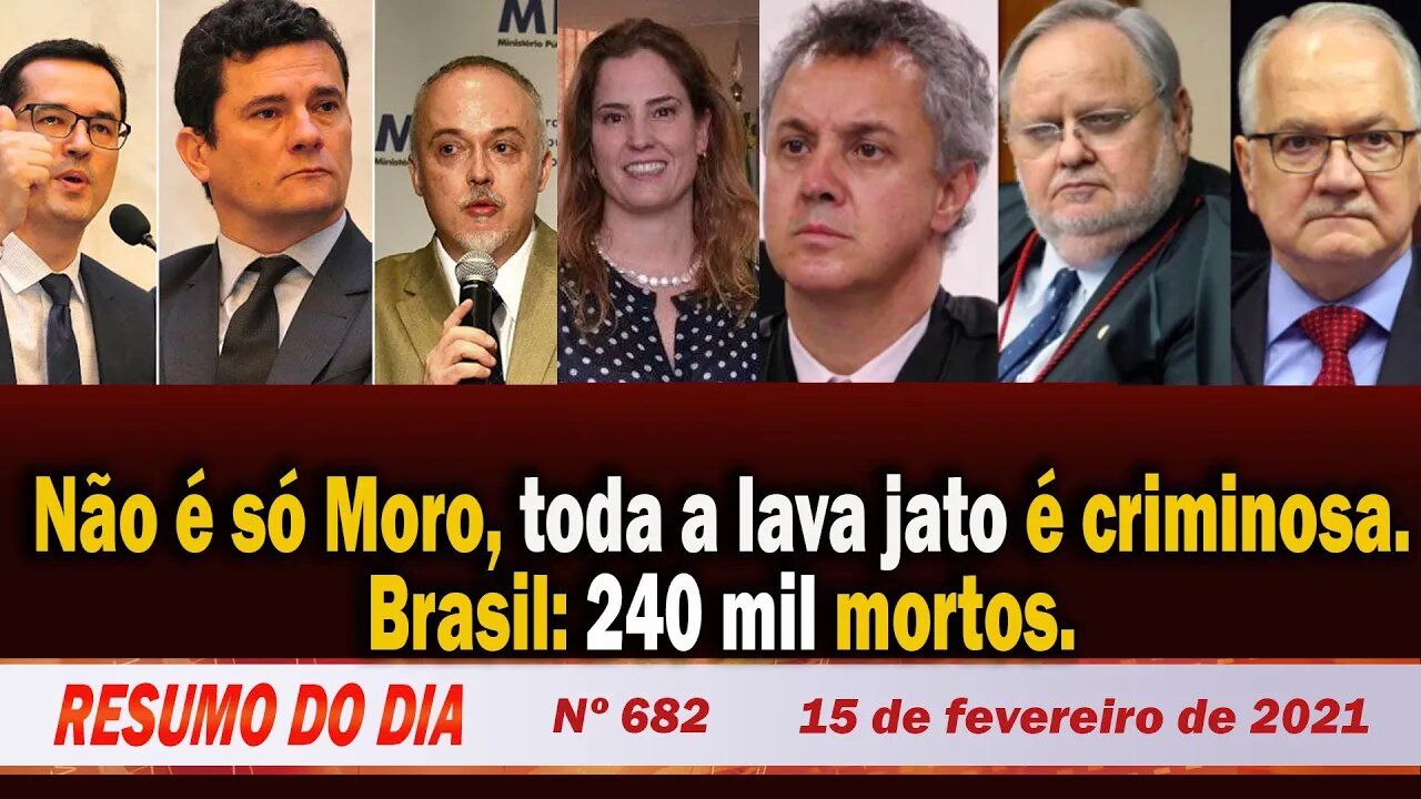 Não é só Moro, toda a lava jato é criminosa. Brasil: 240 mil mortos - Resumo do Dia Nº 682 - 15/2/21