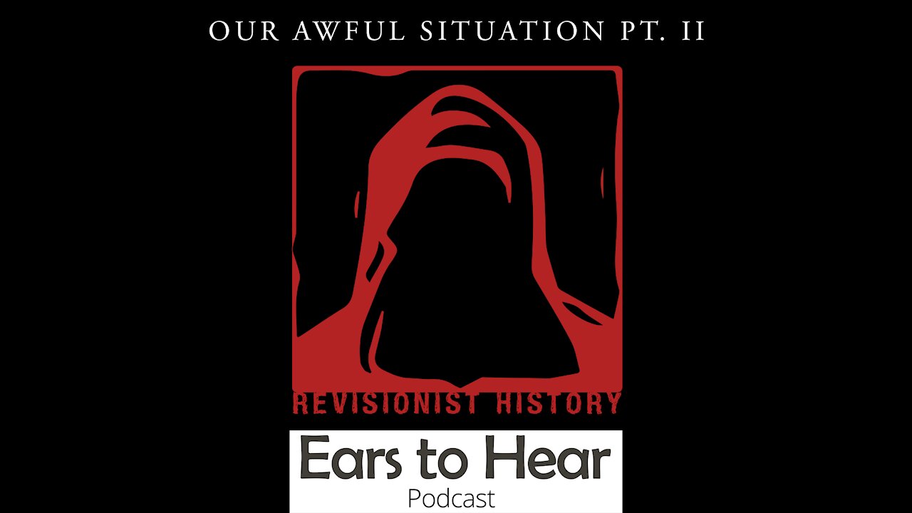 Ears to Hear Episode 56 - Our Awful Situation Part II: Revisionist History