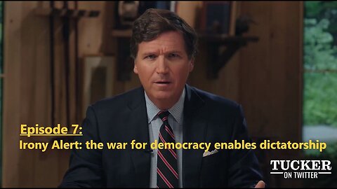 Tucker Carlson Twitter Ep. 7 - Irony Alert: the war for democracy enables dictatorship