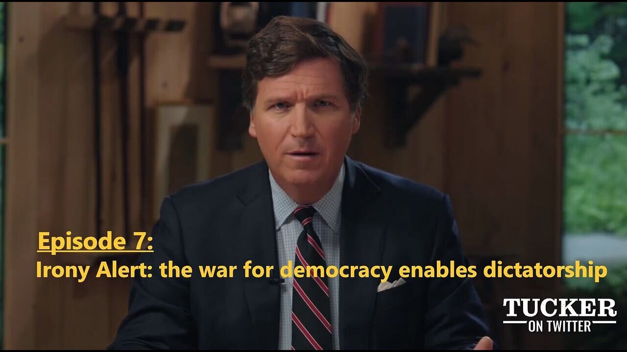 Tucker Carlson Twitter Ep. 7 - Irony Alert: the war for democracy enables dictatorship