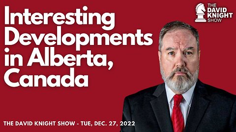 Interesting Developments in Alberta, Canada | The David Knight Show - Dec. 27th Replay