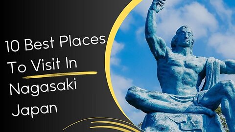 10 Best Places To Visit In Nagasaki Japan