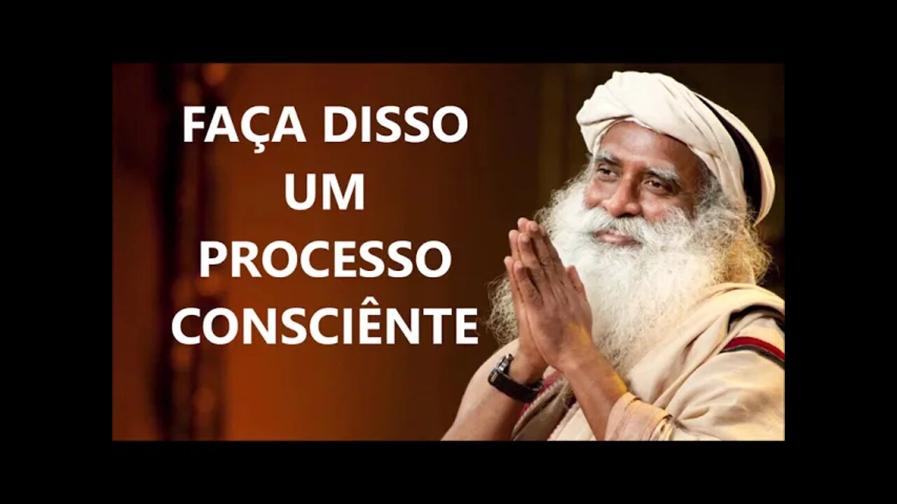 FAÇA DISSO UM PROCESSO CONSCIÊNTE, SADHGURU, DUBLADO