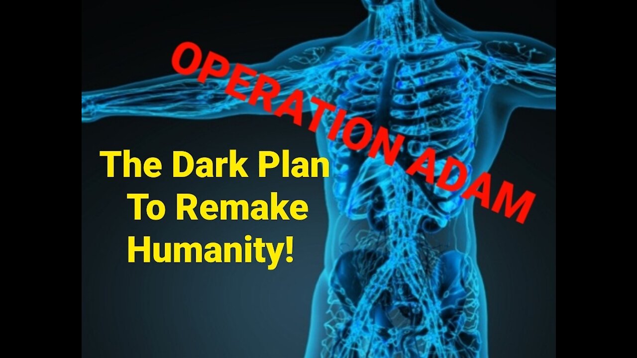 OPERATION ADAM...THE DARK SIDE OF REMAKING HUMANITY