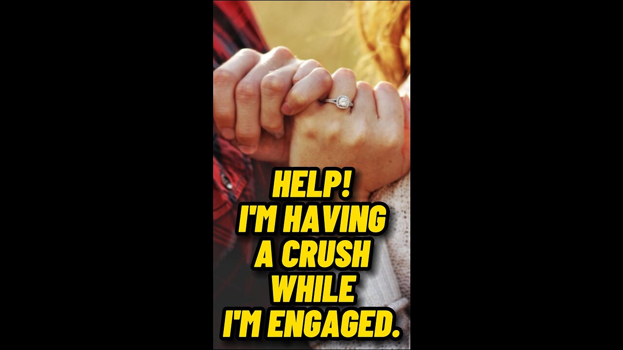 CRUSH PROBEMS: Can You Have A Crush While Engaged?