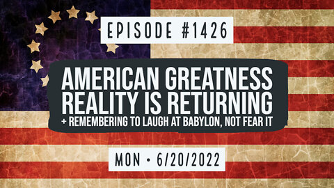 #1426 American Greatness, Reality Is Returning & Remembering To Laugh At Babylon, Not Fear It
