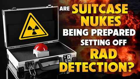 Are Suitcase Nukes Being Prepared Setting off Rad Detectors 12/20/2024