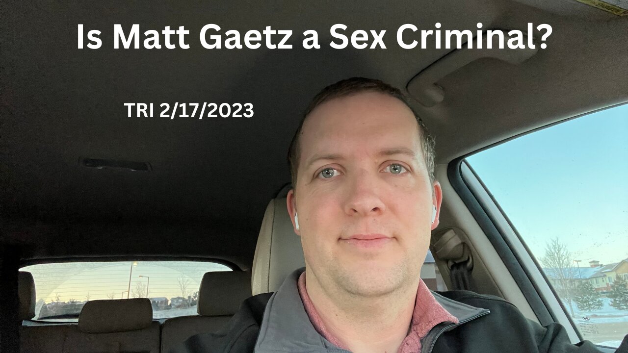 TRI 2/17/2023 - Reddit Rant - Is Matt Gaetz a Sex Criminal?