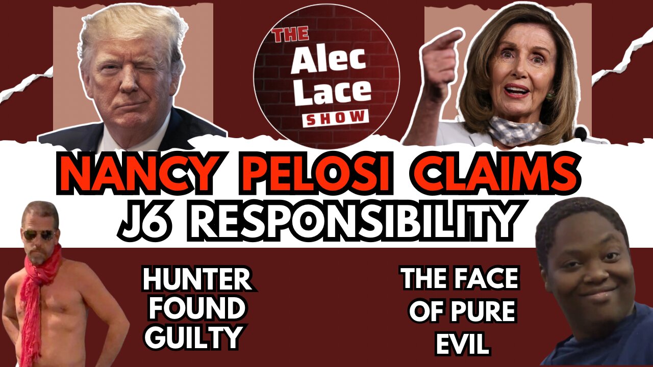 Nancy Pelosi Claims Responsibility For J6 | Hunter is Guilty | A Face of Evil | The Alec Lace Show