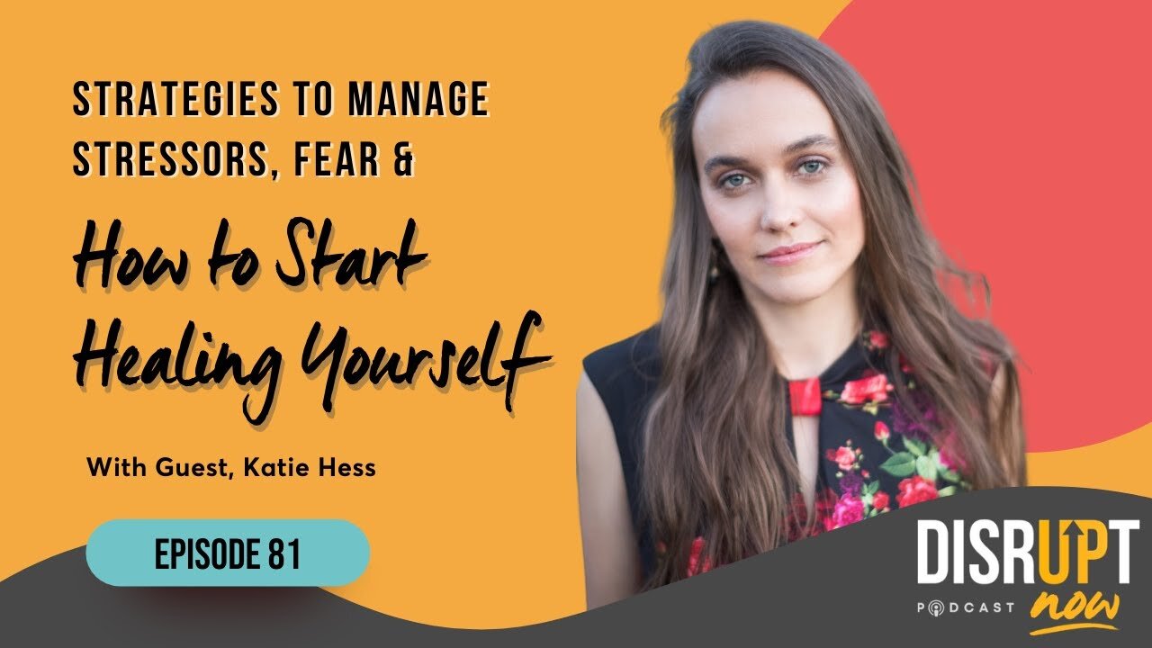 Disrupt Now Podcast Episode 81, Strategies to Manage Stressors, Fear & How to Start Healing Yourself