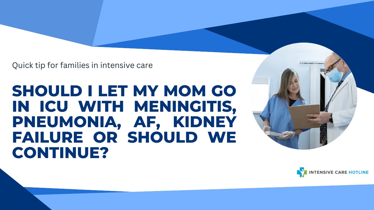 Should I Let My Mom Go in ICU with Meningitis, Pneumonia, AF, Kidney Failure or Should We Continue?