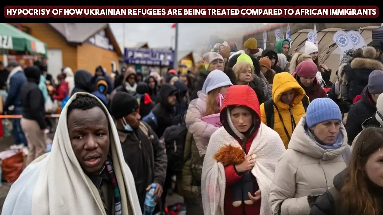 Hypocrisy Of How Ukrainian Refugees Are Being Treated Compared To African Immigrants