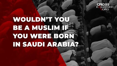 Wouldn’t you be a Muslim if you were born in Saudi Arabia?