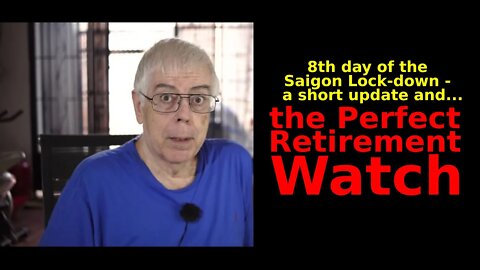 the Perfect Retirement Watch AND the 8th day of the Saigon Covid-19 Lock-down