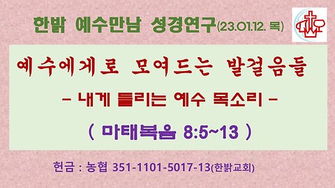 230112(목) 예수에게로 모여드는 발걸음들-내게 들리는 예수 목소리(마8:5~13) [예수만남 성경연구] 한밝모바일교회 김시환 목사