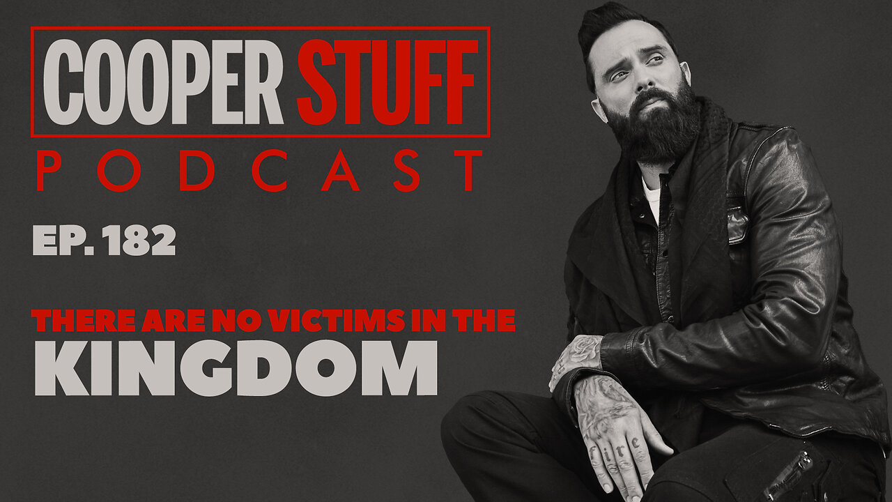 Cooper Stuff Ep. 182 - There Are No Victims In The Kingdom!