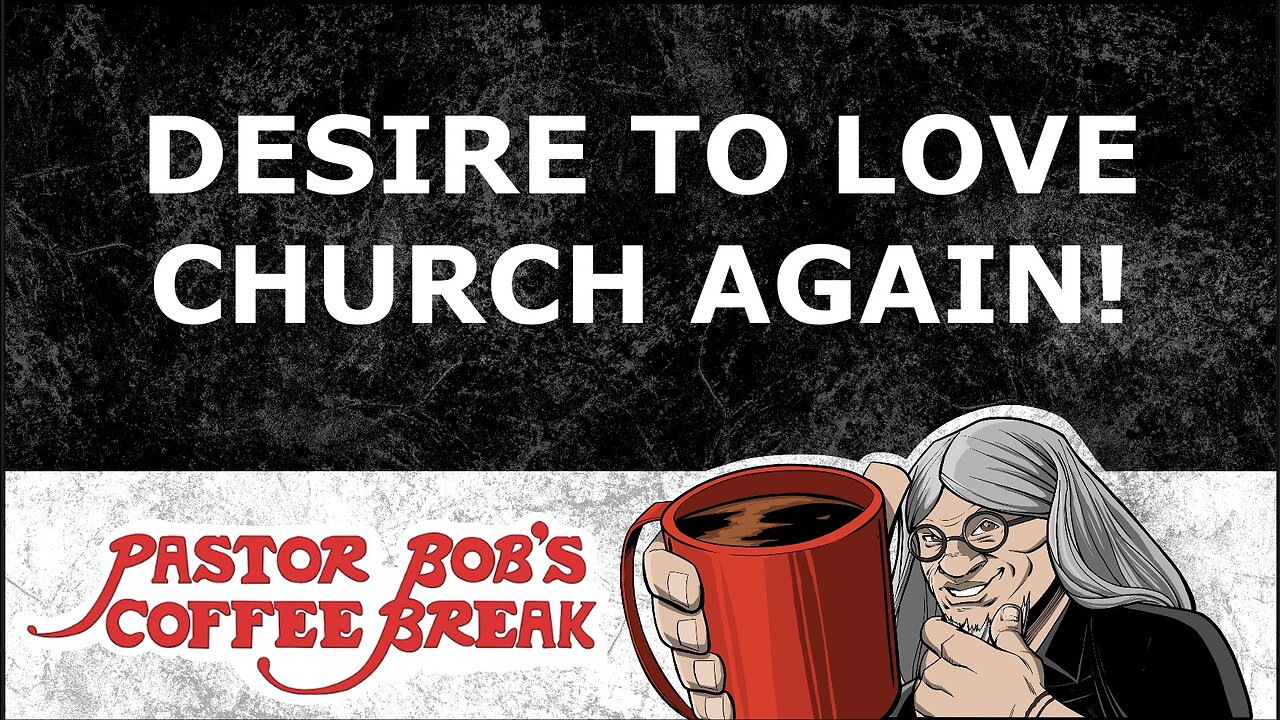 DESIRE TO LOVE CHURCH AGAIN / Pastor Bob's Coffee Break