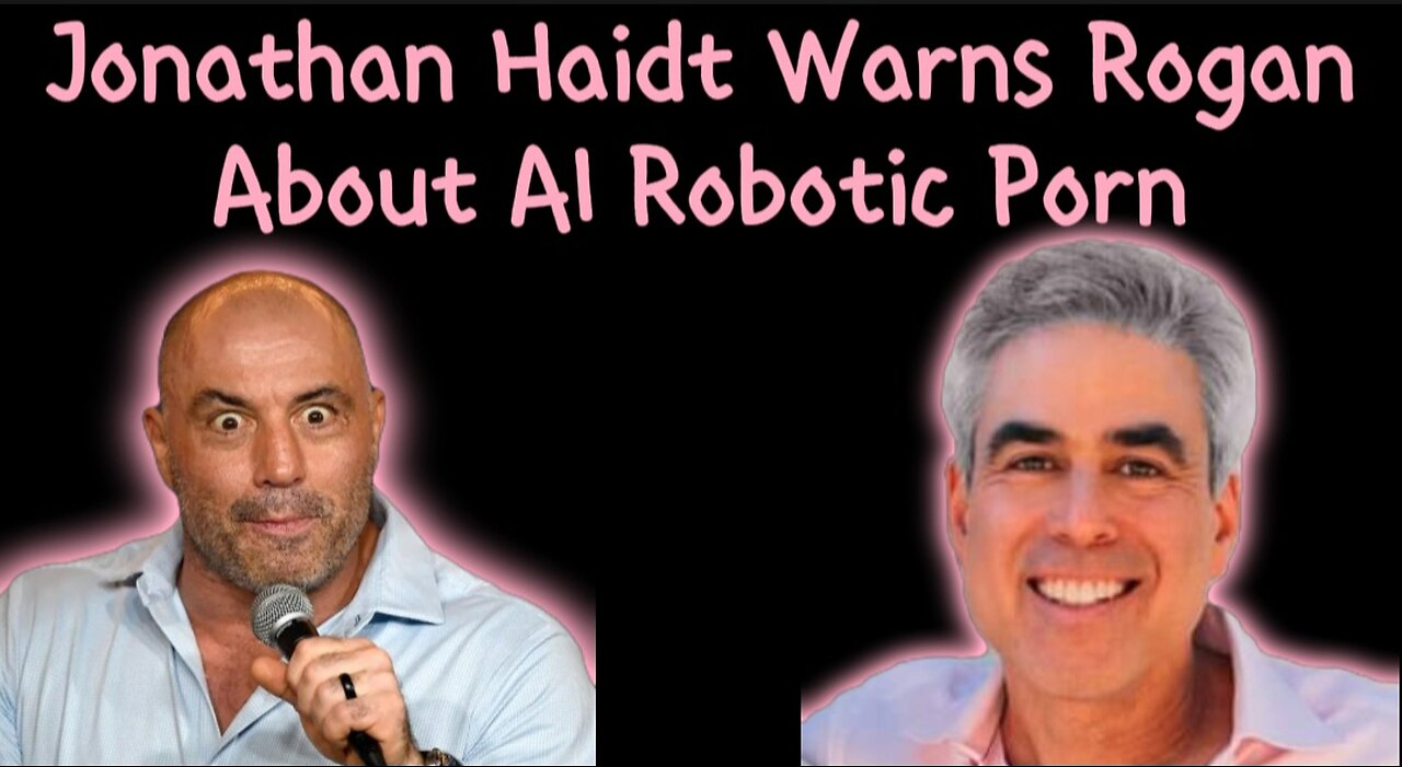 Jonathan Haidt Warns Joe Rogan of the Dangers of AI Robotic Porn!