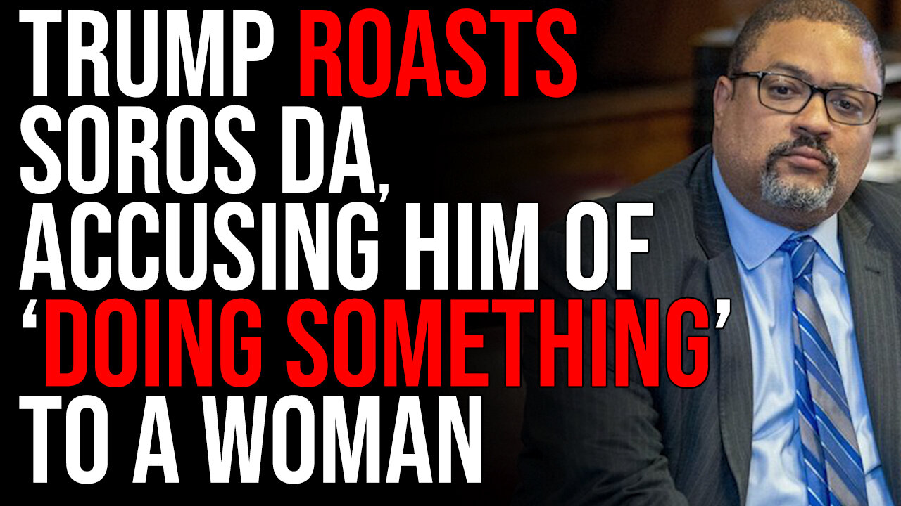 Trump ROASTS Soros DA Alvin Bragg, Accusing Him Of 'Doing Something' To A Woman