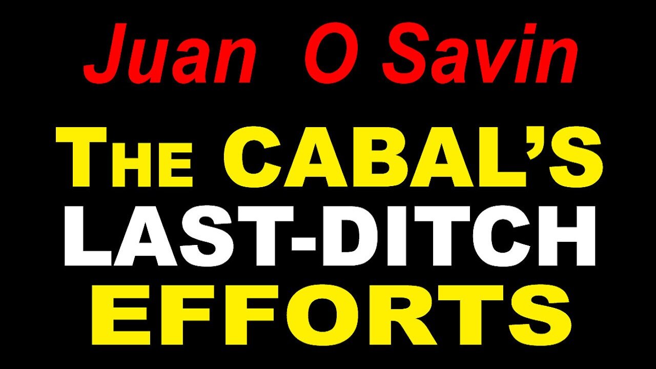 JUAN O SAVIN - The CABAL's LAST DITCH EFFORTS -MUST SEE