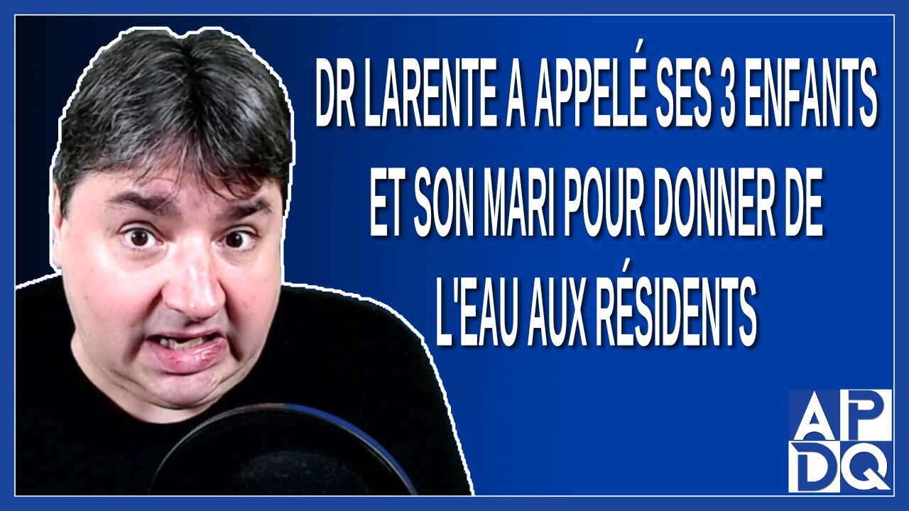 Dr Larente a appelé ses 3 enfants et son mari pour donner de l'eau aux résidents. Dit Sauvé