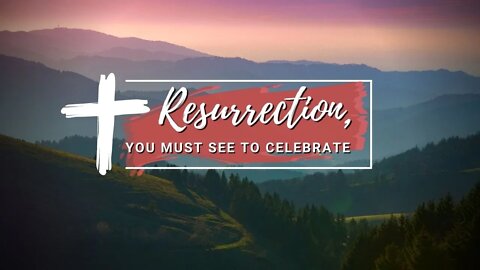 Resurrection, You Must See To Celebrate