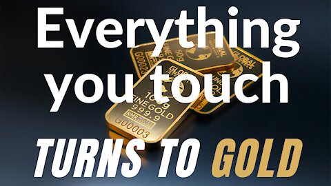 EVERYTHING YOU TOUCH TURNS TO GOLD