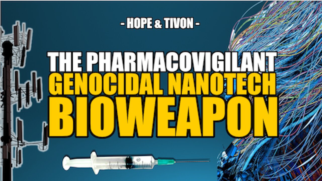 THE PHARMACOVIGILANT GENOCIDAL NANOTECH BIOWEAPON -- HOPE & TIVON