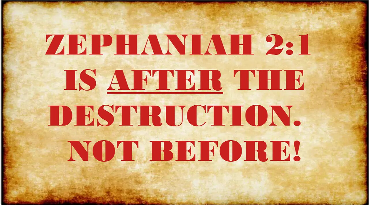 ZEPHANIAH 2:1 IS AFTER THE DESTRUCTION NOT BEFORE