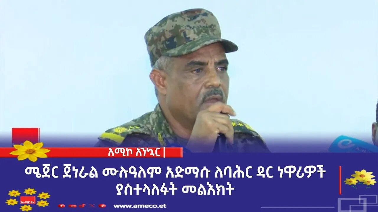 ሜጀር ጀነራል ሙሉዓለም አድማሱ ለባሕር ዳር ነዋሪዎች ያስተላለፉት መልእክት