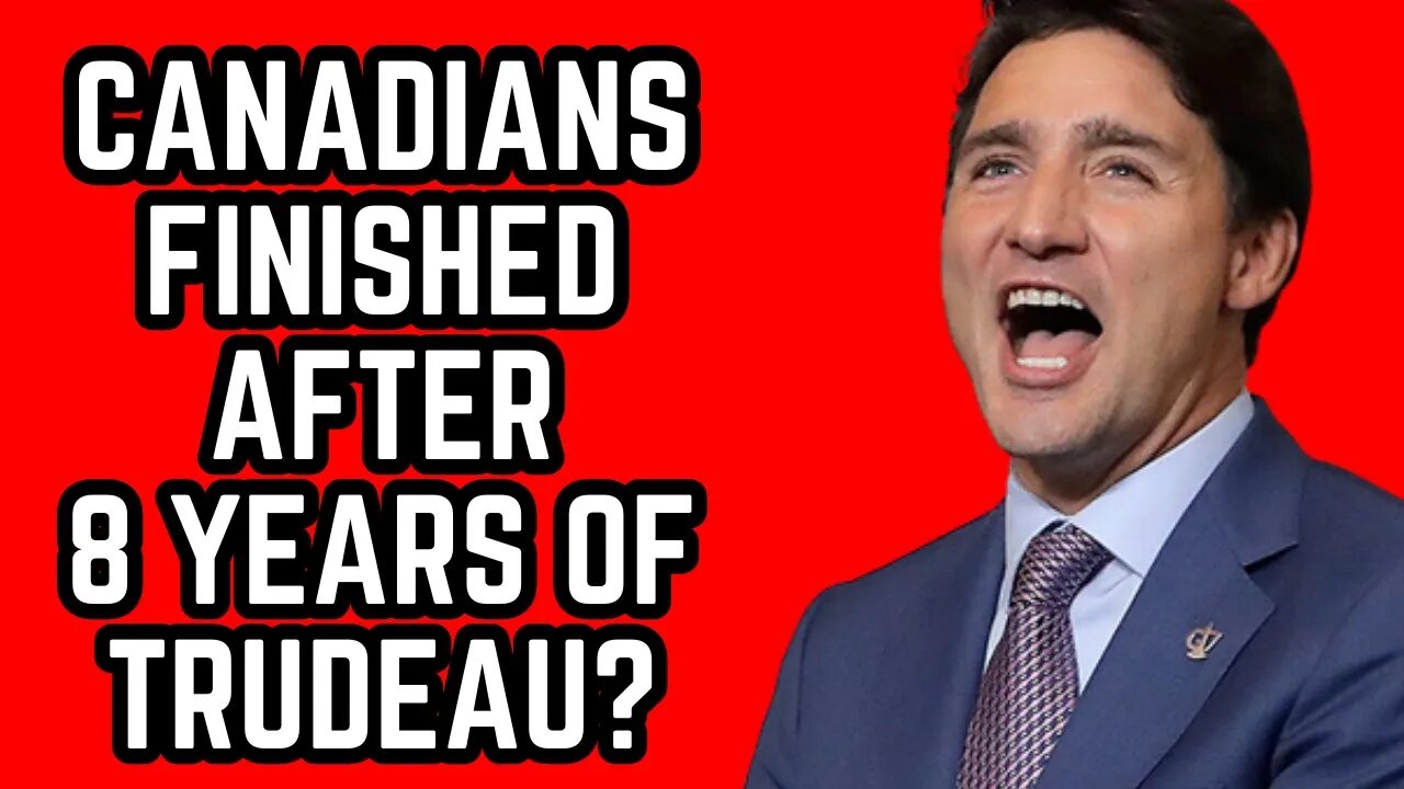 Are Canadians FINISHED after 8 Years of Trudeau?