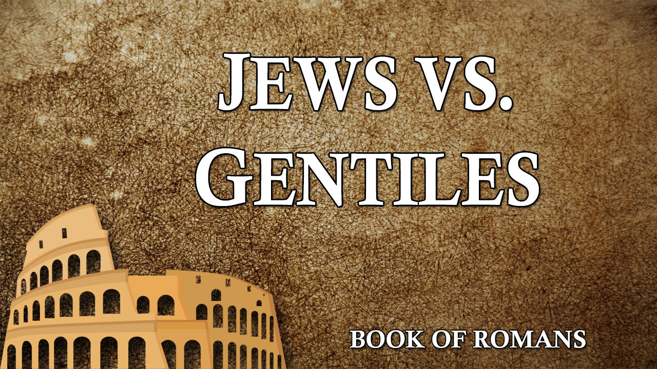 THE LETTER TO THE ROMANS Part 21: Jews vs. Gentiles