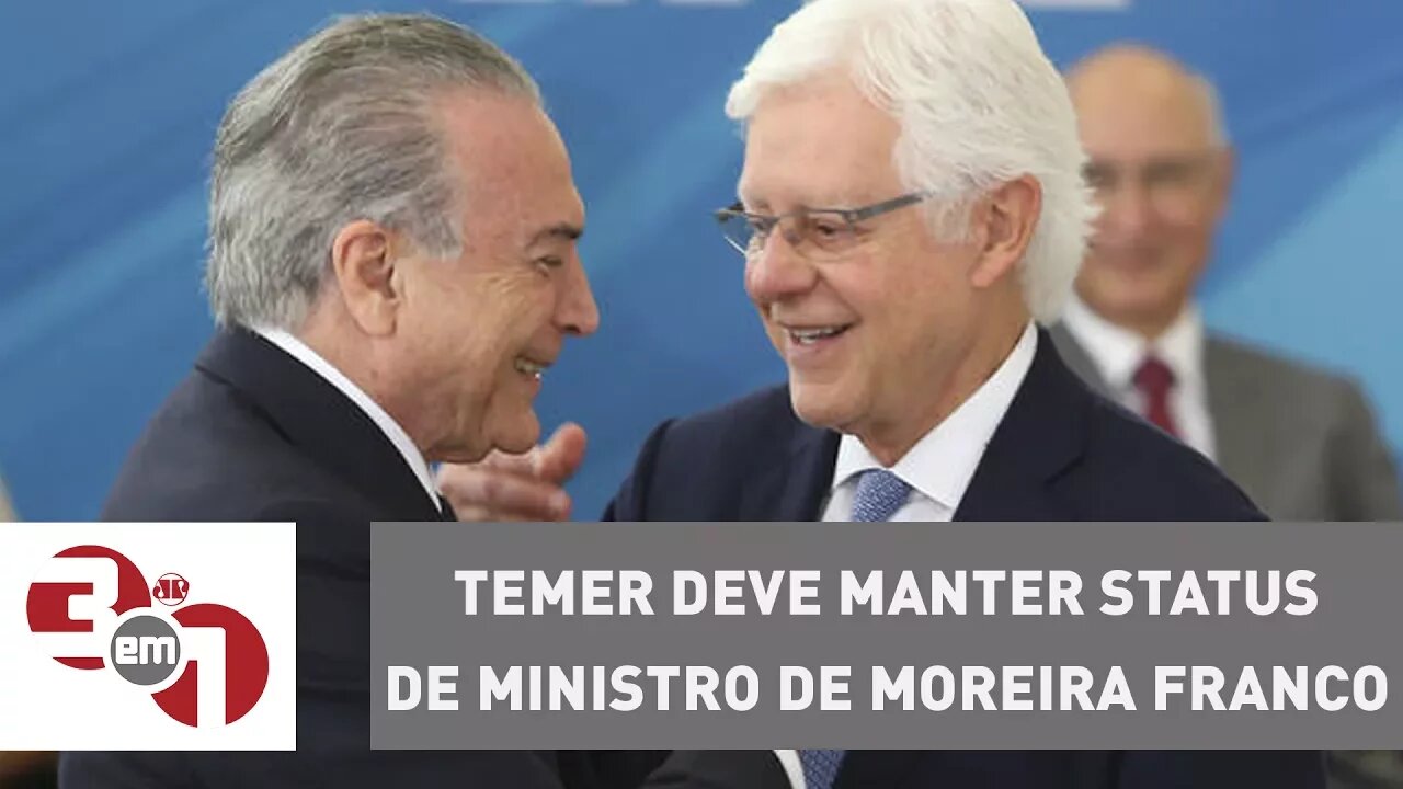 Michel Temer deve manter status de ministro de Moreira Franco