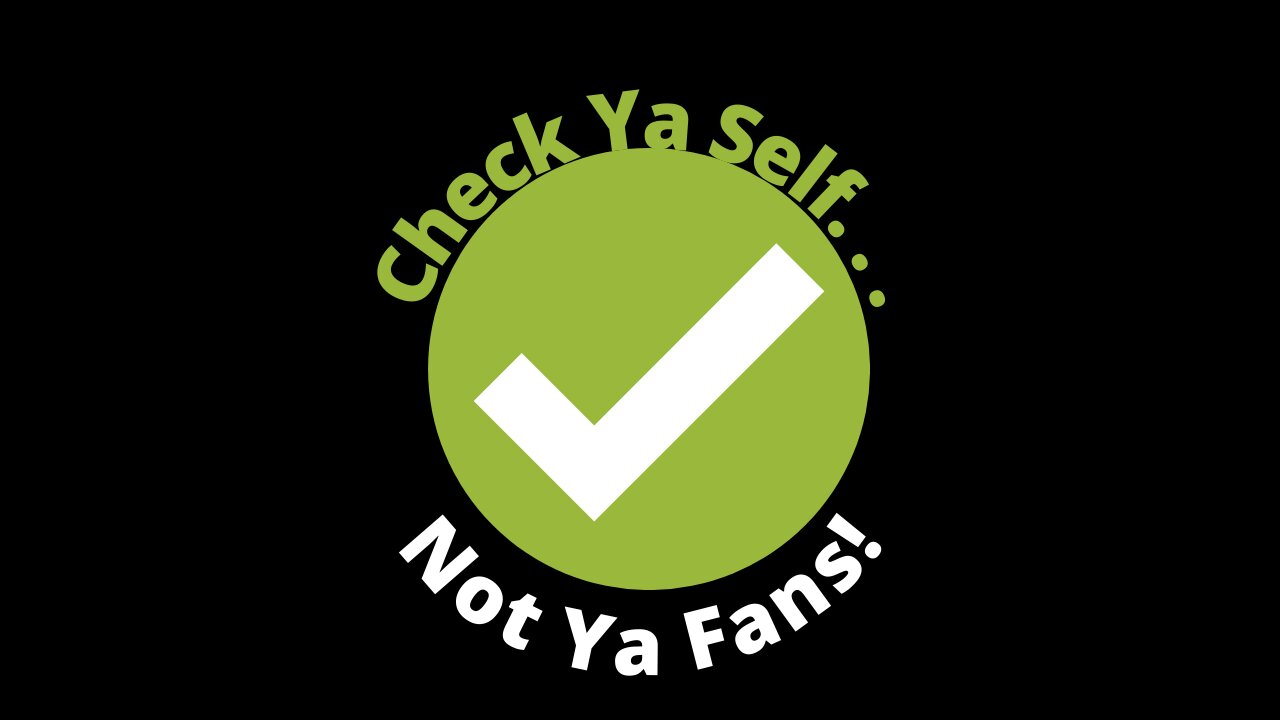 Check Ya Self. . .Not Ya Fans!