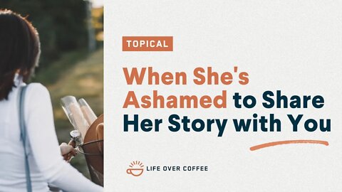 When She's Ashamed to Share Her Story with You