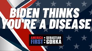 Biden Thinks You're a Disease. Sebastian Gorka on AMERICA First