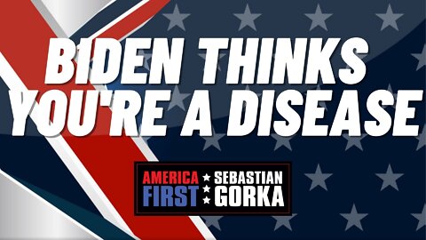 Biden Thinks You're a Disease. Sebastian Gorka on AMERICA First