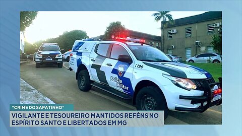 Crime do "sapatinho": Vigilante e tesoureiro mantidos reféns no Espírito Santo e libertados em MG.
