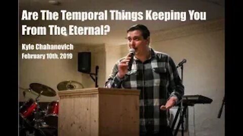 Are the Temporal things keeping you from the Eternal? - Kyle Chahanovich
