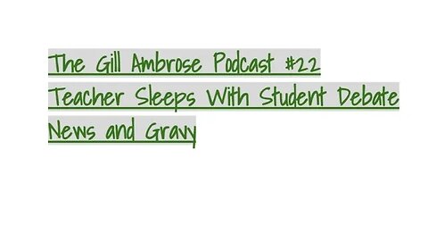 The Gill Ambrose Podcast #22 | Teacher Sleeps With Student Debate | News and Gravy