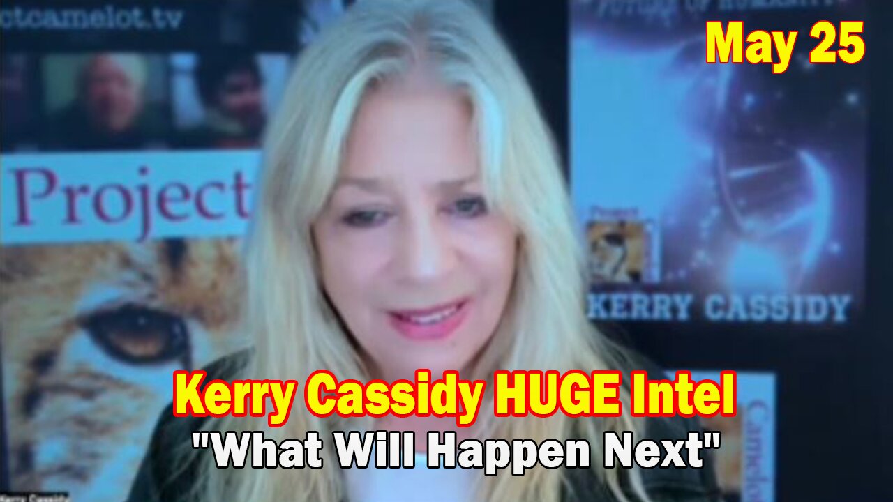 Kerry Cassidy HUGE Intel May 25: "What Will Happen Next"