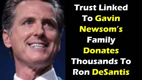 Trust Linked To Gavin Newsom’s Family Donates Thousands To Ron DeSantis