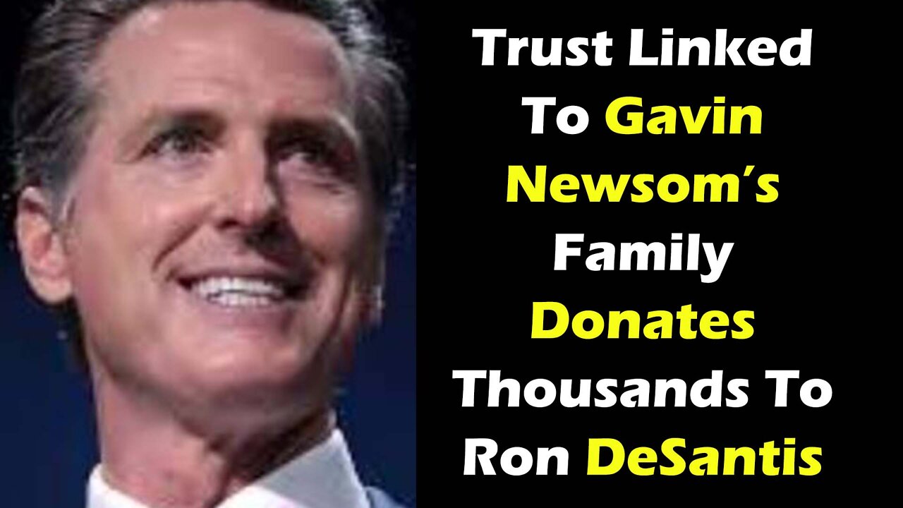 Trust Linked To Gavin Newsom’s Family Donates Thousands To Ron DeSantis