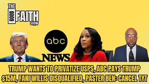 TRUMP WANTS TO PRIVATIZE USPS, ABC PAYS TRUMP $15M, FANI WILLIS DISQUALIFIED