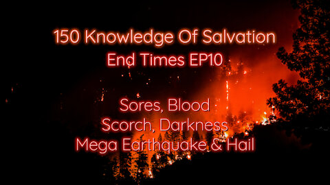 150 Knowledge Of Salvation - End Times EP10 - Sores, Blood, Scorch, Darkness, Mega Earthquake & Hail