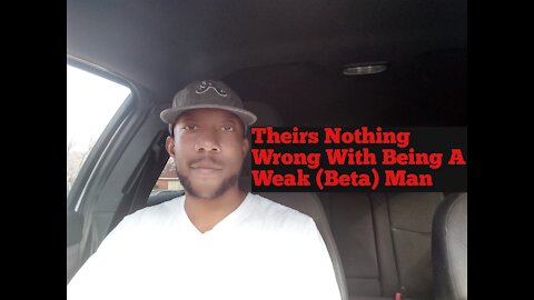 Theirs Nothing Wrong With Being A Weak (Beta) Man