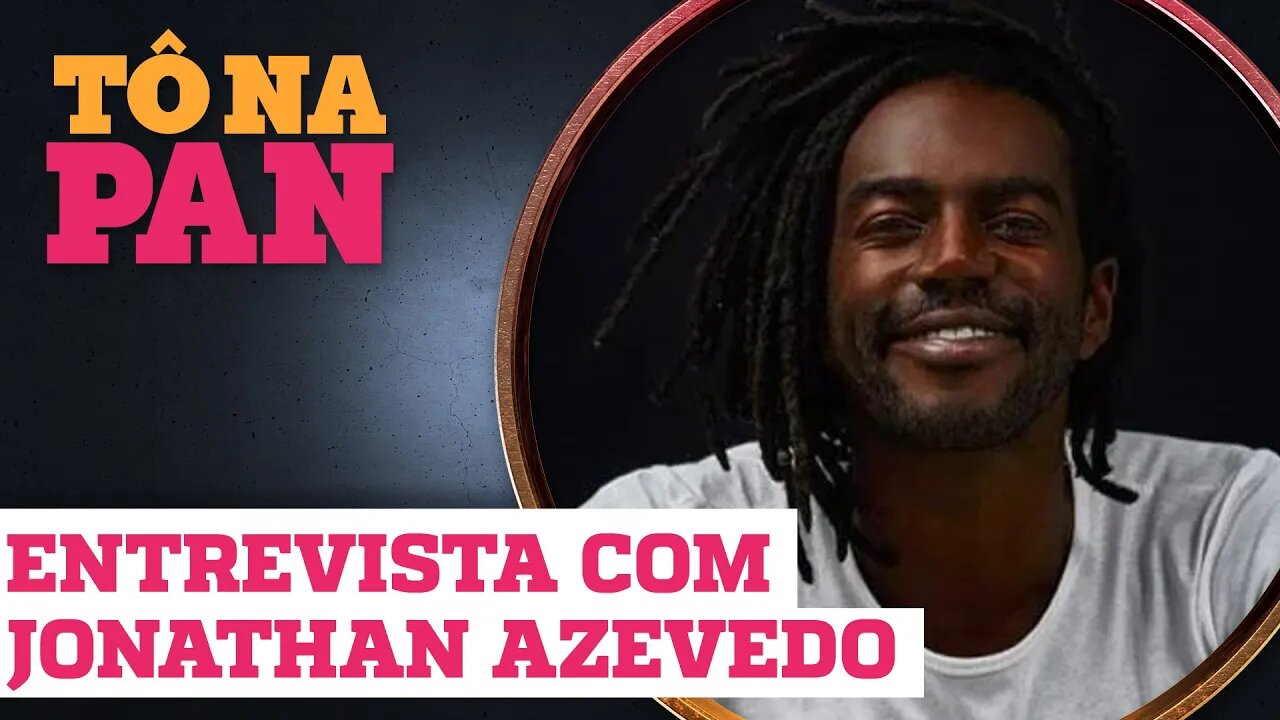 CONFIRA A ENTREVISTA COM JONATHAN AZEVEDO NA ÍNTEGRA | TÔ NA PAN