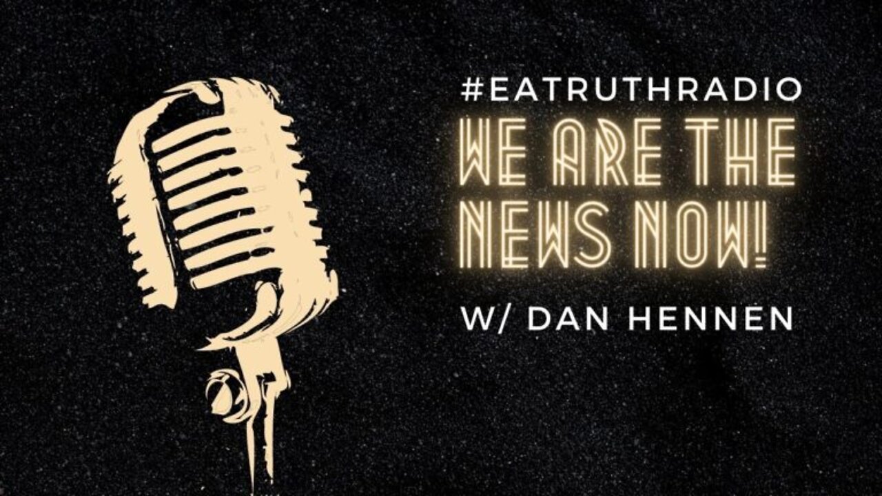 WE ARE THE NEWS NOW: Unbiased Truthful News Coverage w/Dan Hennen ~ EA Truth Radio 08/20/2022